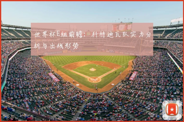 世界杯E组前瞻：科特迪瓦队实力分析与出线形势