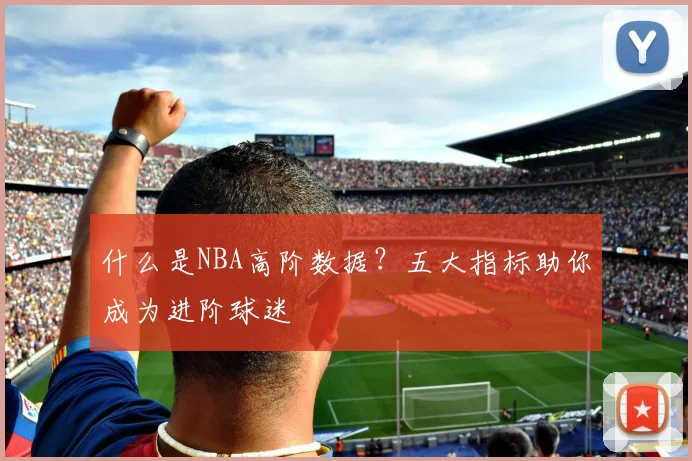 什么是NBA高阶数据?五大指标助你成为进阶球迷