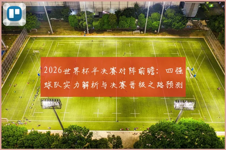2026世界杯半决赛对阵前瞻：四强球队实力解析与决赛晋级之路预测