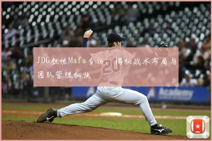 JDG教练Mafa专访：揭秘战术布局与团队管理秘诀