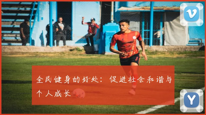 全民健身的好处：促进社会和谐与个人成长