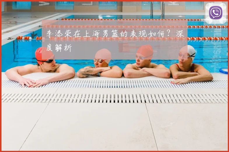 李添荣在上海男篮的表现如何？深度解析