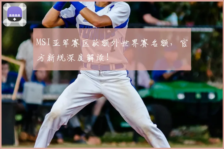 MSI亚军赛区获额外世界赛名额,官方新规深度解读!