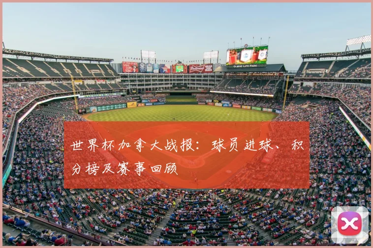 世界杯加拿大战报：球员进球、积分榜及赛事回顾