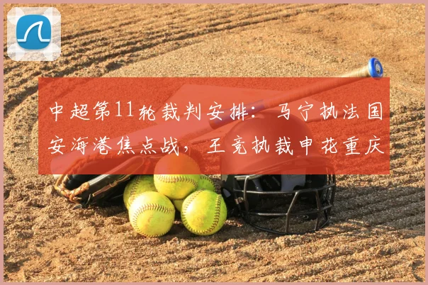 中超第11轮裁判安排：马宁执法国安海港焦点战，王竞执裁申花重庆