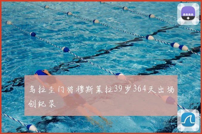 乌拉圭门将穆斯莱拉39岁364天出场创纪录
