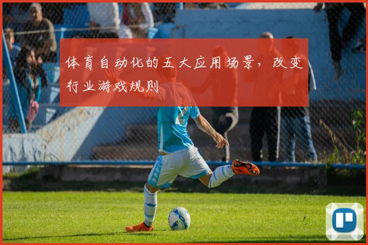 体育自动化的五大应用场景，改变行业游戏规则