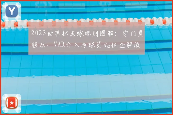 2023世界杯点球规则图解：守门员移动、VAR介入与球员站位全解读