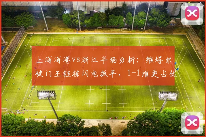 上海海港vs浙江半场分析：维塔尔破门王钰栋闪电扳平，1-1谁更占优？