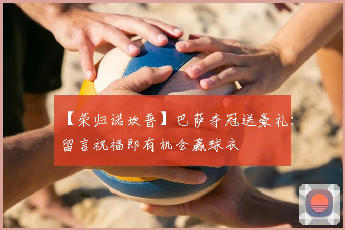 【荣归诺坎普】巴萨夺冠送豪礼：留言祝福即有机会赢球衣