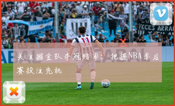 关注掘金队夺冠赔率:把握NBA季后赛投注先机