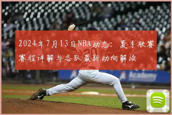 2024年7月13日NBA动态：夏季联赛赛程详解与各队最新动向解读